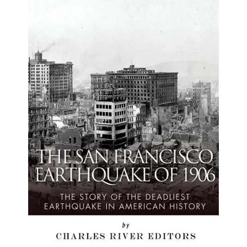 The San Francisco Earthquake of 1906: The Story of the Deadliest Earthquake in American History
