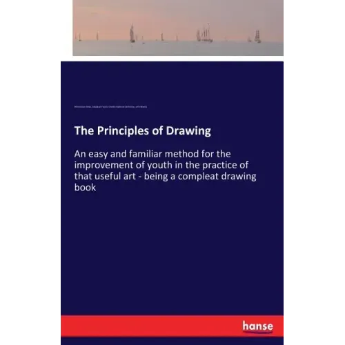 The Principles of Drawing: An easy and familiar method for the improvement of youth in the practice of that useful art - being a compleat drawing book