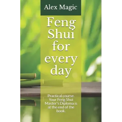 Feng Shui for every day: Practical course. Your Feng Shui Master's Diploma is at the end of the book.