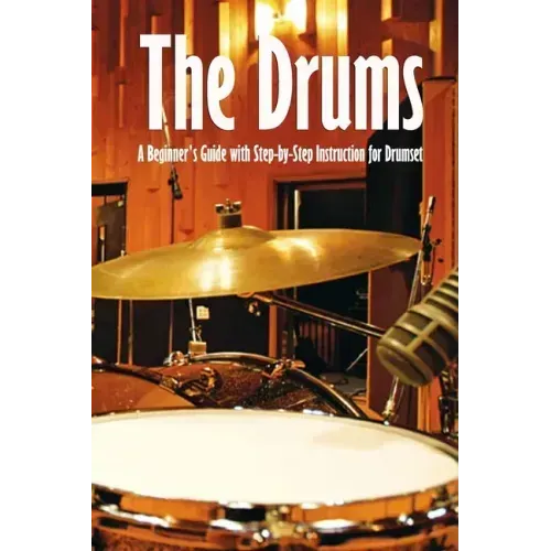 The Drums: A Beginner's Guide with Step-by-Step Instruction for Drumset: The Beginner Drum Book