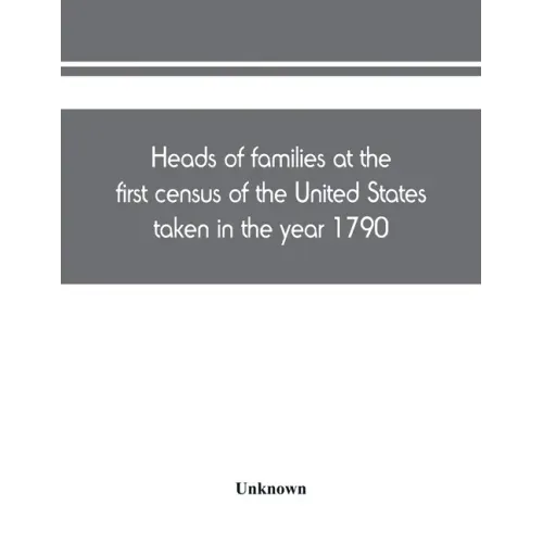Heads of families at the first census of the United States taken in the year 1790