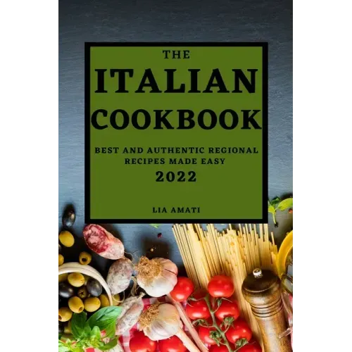 The Italian Cookbook 2022: Best and Authentic Regional Recipes Made Easy