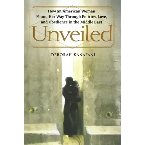 Unveiled: How an American Woman Found Her Way Through Politics, Love, and Obedience in the Middle East
