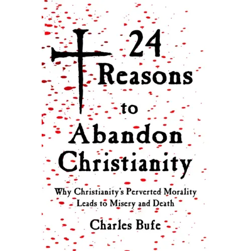 24 Reasons to Abandon Christianity: Why Christianity's Perverted Morality Leads to Misery and Death