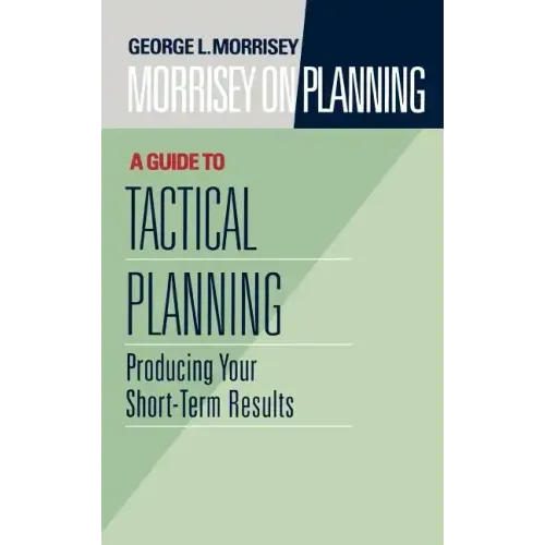 Morrisey on Planning, a Guide to Tactical Planning: Producing Your Short-Term Results