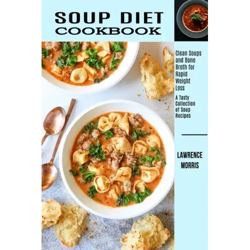 Soup Diet Cookbook: Clean Soups and Bone Broth for Rapid Weight Loss (A Tasty Collection of Soup Recipes)