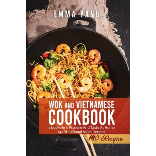 Wok And Vietnamese Cookbook: 2 books in 1: Prepare And Taste At Home 140 Traditional Asian Recipes