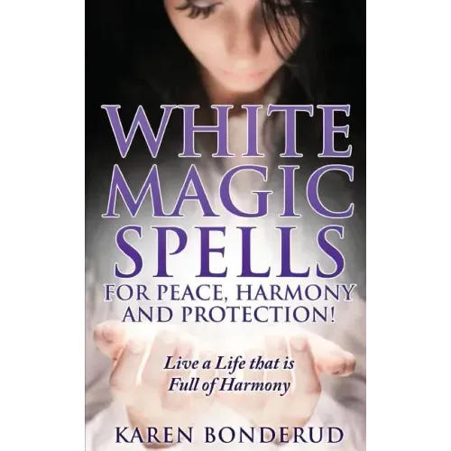 Wicca: White Magic Spells: White Magic Spells for Peace, Harmony and Protection! Live a Life That Is Full of Harmony