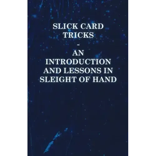 Slick Card Tricks - An Introduction and Lessons in Sleight of Hand