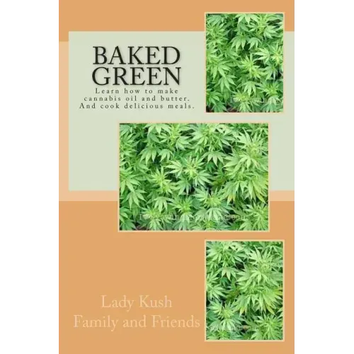 Baked Green: How to make cannibis oil, butter and cook delicious meals!