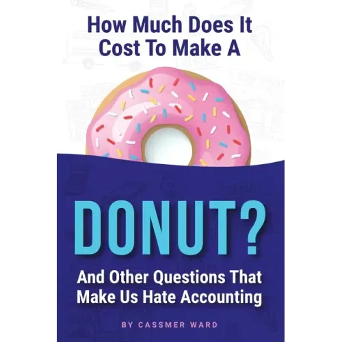 How Much Does It Cost to Make a Donut?: And Other Questions That Make Us Hate Accounting
