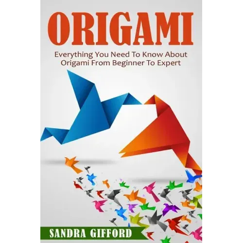 Origami: Everything You Need to Know About Origami from Beginner to Expert is