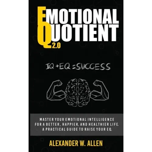 Emotional Quotient 2.0: Master your emotional intelligence for a better, happier, and healthier life. A practical guide to raise your EQ (IQ+EQ=succes