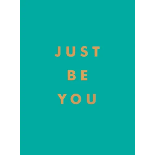 Just Be You: Inspirational Quotes and Awesome Affirmations for Staying True to Yourself