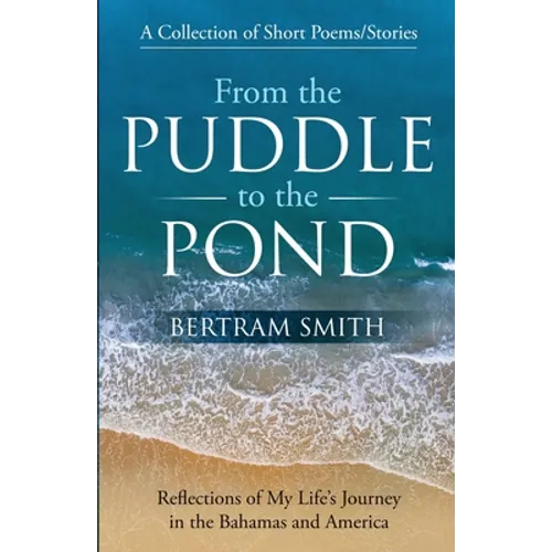 From the Puddle to the Pond: A Collection of Short Poems and Stories Reflections of My Life's Journey in the Bahamas and America