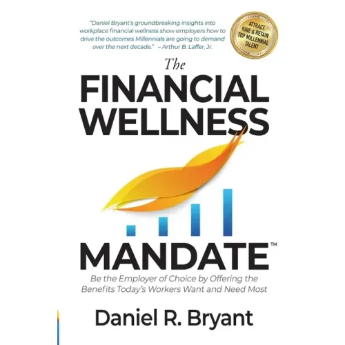 The Financial Wellness Mandate: Be the Employer of Choice by Offering the Benefits Today's Workers Want and Need Most