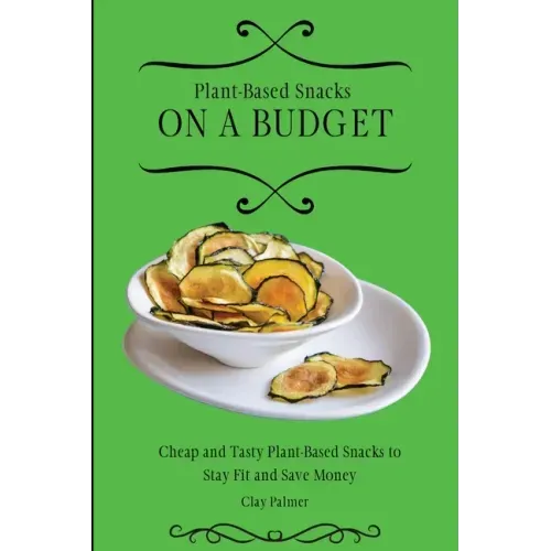 Plant-Based Snacks on a Budget: Cheap and Tasty Plant-Based Snacks to Stay Fit and Save Money