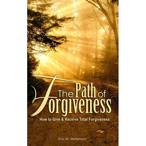 The Path of Forgiveness: How to Give & Receive Total Forgiveness
