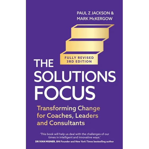Solutions Focus, 3rd Edition: Transforming Change for Coaches, Leaders and Consultants