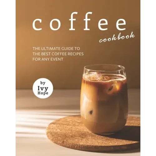 Coffee Cookbook: The Ultimate Guide to The Best Coffee Recipes for Any Event