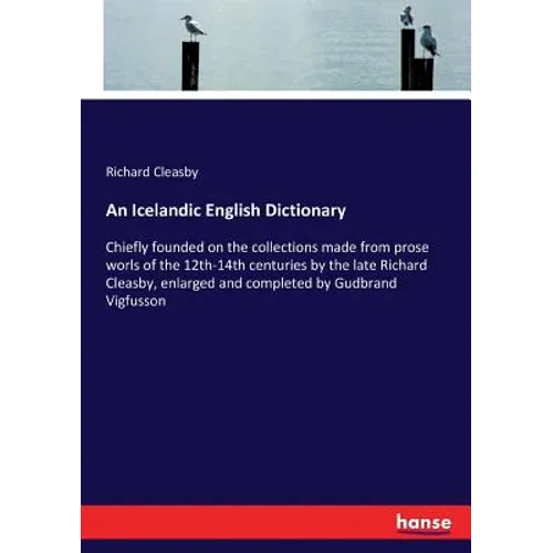 An Icelandic English Dictionary: Chiefly founded on the collections made from prose worls of the 12th-14th centuries by the late Richard Cleasby, enla