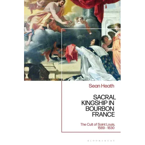Sacral Kingship in Bourbon France: The Cult of Saint Louis, 1589 - 1830