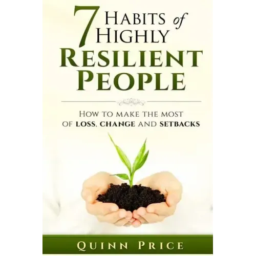 7 Habits of Highly Resilient People: How to Make the Most of Loss, Change and Setbacks