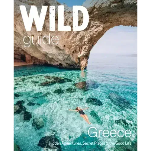 Wild Guide Greece: Hidden Places, Great Adventures & the Good Life