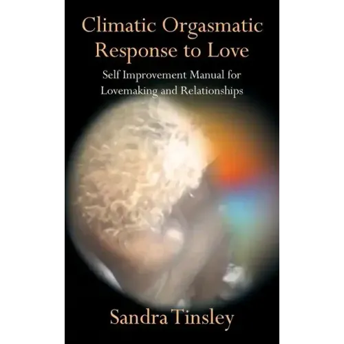 Climatic Orgasmatic Response to Love: Self Improvement Manual for Lovemaking and Relationships