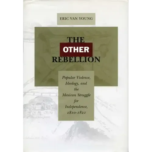 The Other Rebellion: Popular Violence, Ideology, and the Mexican Struggle for Independence, 1810-1821