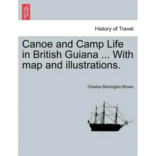 Canoe and Camp Life in British Guiana ... with Map and Illustrations.