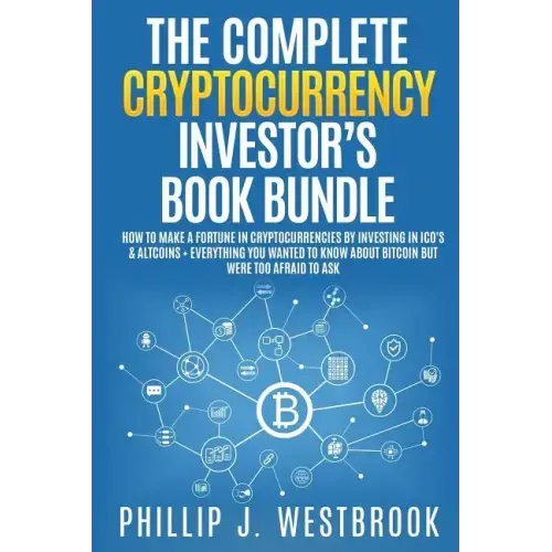 The Complete Cryptocurrency Investor's Book Bundle: How to Make a Fortune in Cryptocurrencies By Investing in ICO's & Altcoins + Everything You Wanted