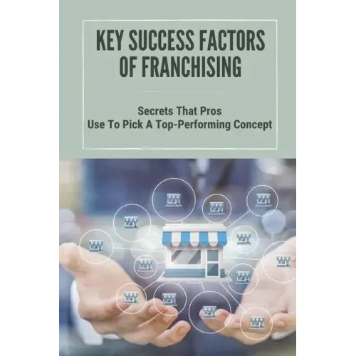 Key Success Factors Of Franchising: Secrets That Pros Use To Pick A Top-Performing Concept: How To Promote Franchise Business