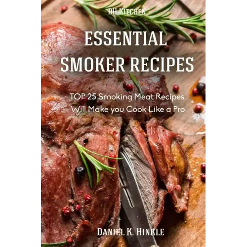 Essential Smoker Recipes: TOP 25 Smoking Meat Recipes that Will Make you Cook Like a Pro