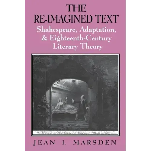 The Re-Imagined Text: Shakespeare, Adaptation, and Eighteenth-Century Literary Theory