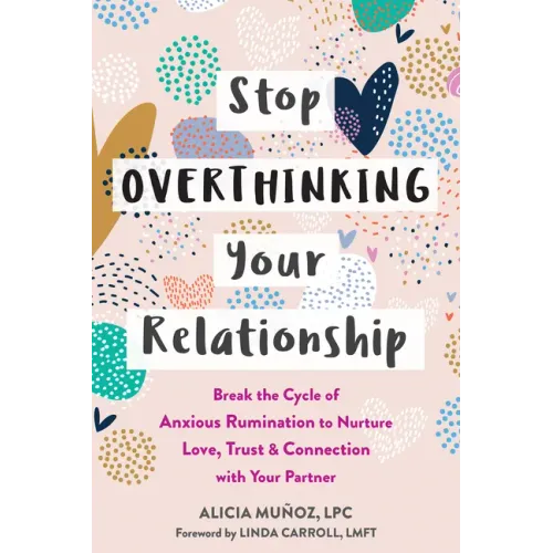 Stop Overthinking Your Relationship: Break the Cycle of Anxious Rumination to Nurture Love, Trust, and Connection with Your Partner