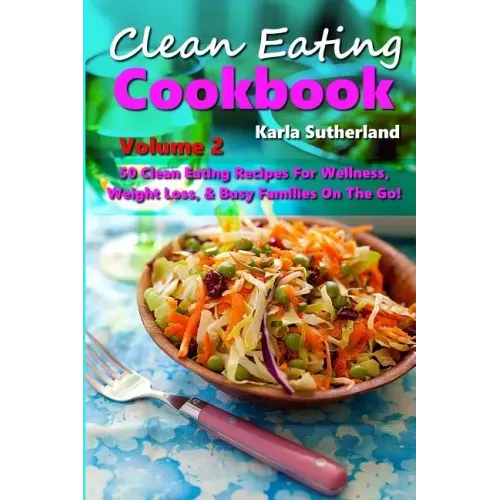 Clean Eating Cookbook 2 - 50 Clean Eating Recipes for Wellness, Weight Loss, & Busy Families on the Go!