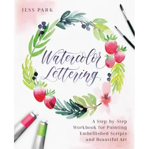 Watercolor Lettering: A Step-By-Step Workbook for Painting Embellished Scripts and Beautiful Art
