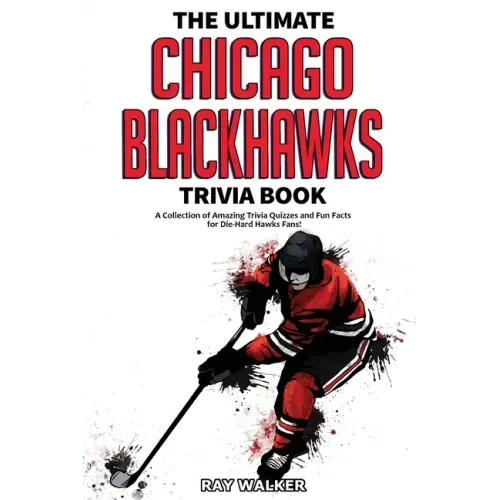 The Ultimate Chicago Blackhawks Trivia Book: A Collection of Amazing Trivia Quizzes and Fun Facts for Die-Hard Hawks Fans!