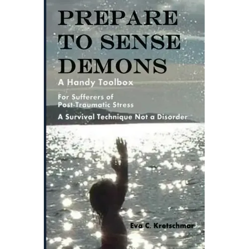 Prepare To Sense Demons: A Handy Toolbox For Sufferers Of Post-Traumatic Stress - A Survival Technique Not A Disorder