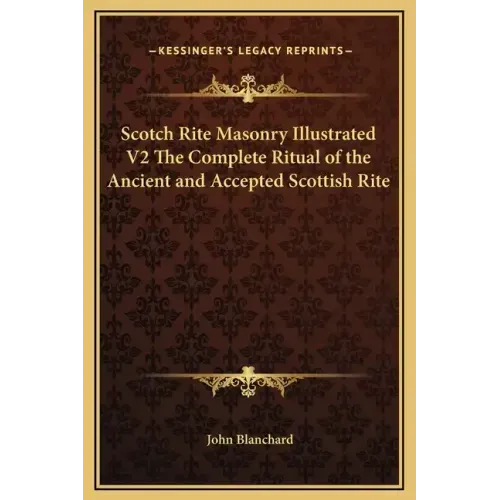 Scotch Rite Masonry Illustrated V2 the Complete Ritual of the Ancient and Accepted Scottish Rite