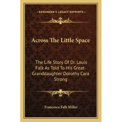 Across the Little Space: The Life Story of Dr. Louis Falk as Told to His Great-Granddaughter Dorothy Cara Strong