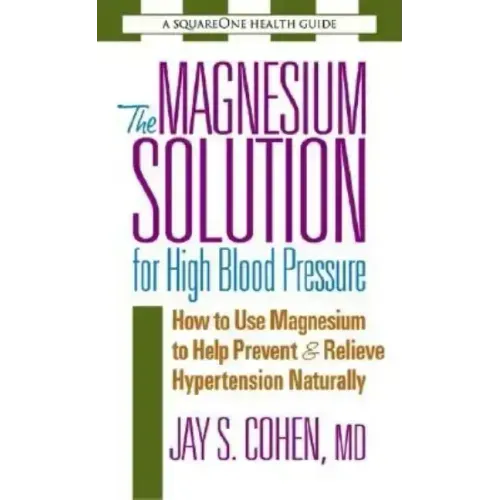 The Magnesium Solution for High Blood Pressure: How to Use Magnesium to Help Prevent & Relieve Hypertension Naturally