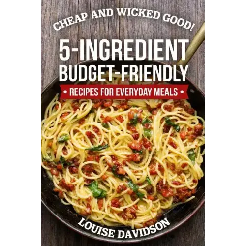 Cheap and Wicked Good!: 5-Ingredient Budget-Friendly Recipes for Everyday Meals