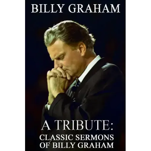 Billy Graham A Tribute: Classic Sermons of Billy Graham