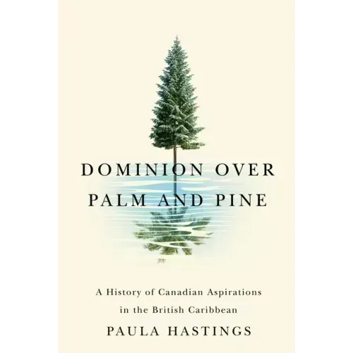 Dominion over Palm and Pine: A History of Canadian Aspirations in the British Caribbean