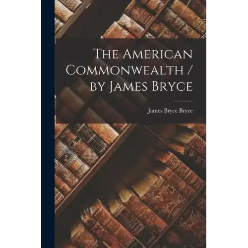 The American Commonwealth / by James Bryce