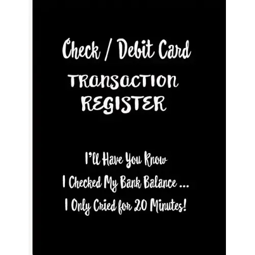 Check / Debit Card Transaction Register: I'll Have You Know I Checked My Bank Balance ... I Only Cried for 20 Minutes!: Checkbook Register Checking Ac