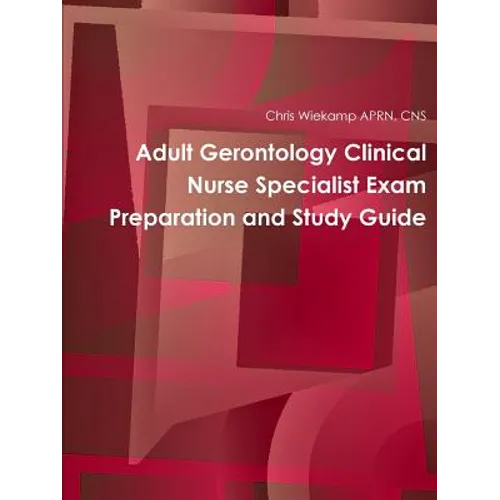 Adult Gerontology Clinical Nurse Specialist Exam Preparation and Study Guide