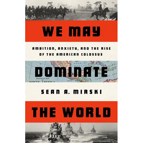 We May Dominate the World: Ambition, Anxiety, and the Rise of the American Colossus